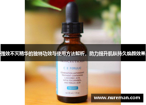 强效不灭精华的独特功效与使用方法解析，助力提升肌肤持久焕颜效果