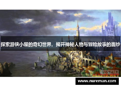 探索游侠小屋的奇幻世界，揭开神秘人物与冒险故事的面纱